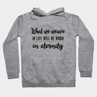 What we weave in life will be worn in eternity Hoodie